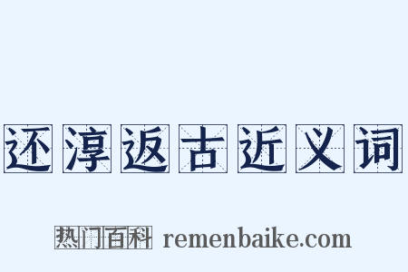 还淳返古近义词是什么意思的图片